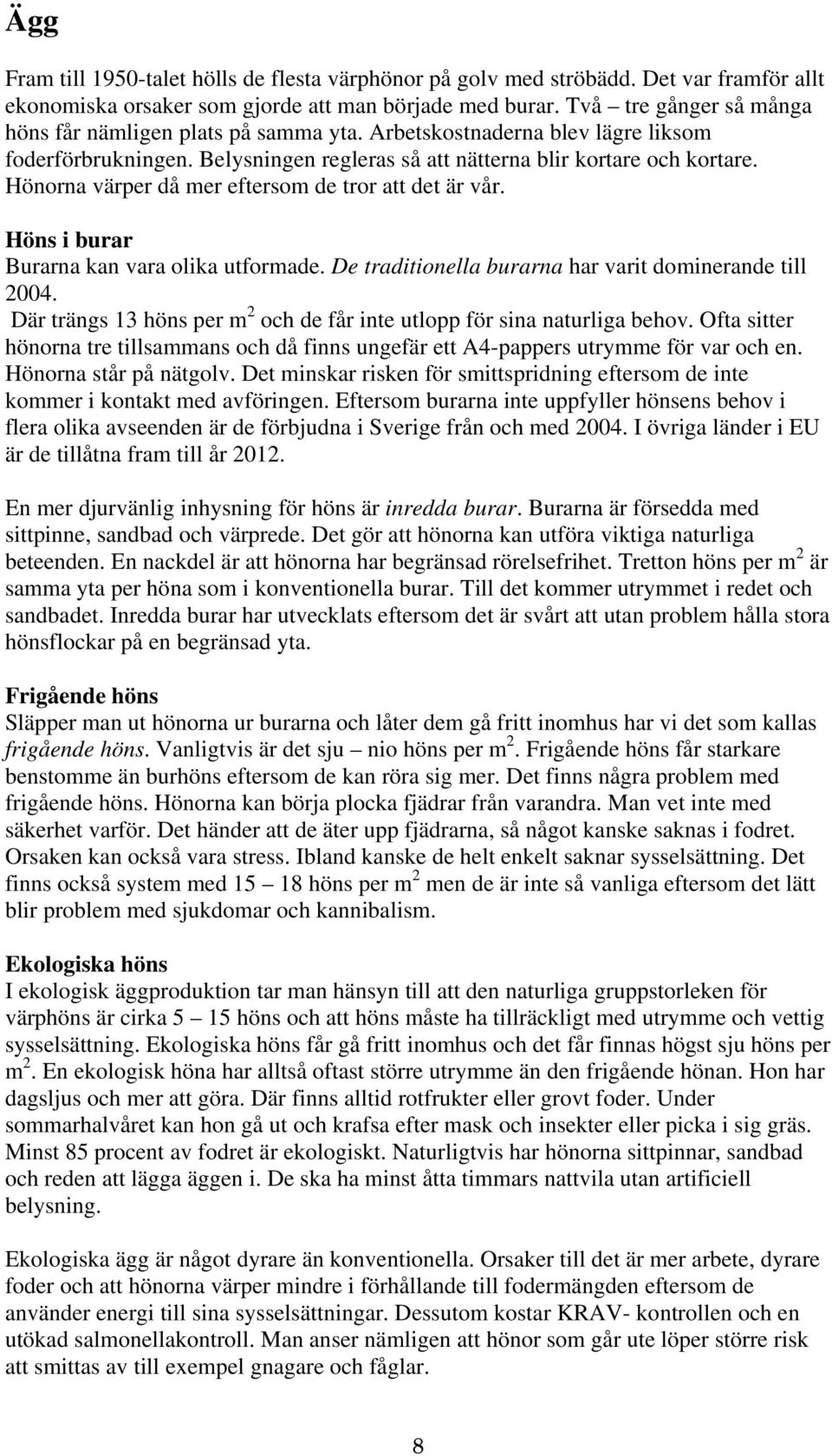 Hönorna värper då mer eftersom de tror att det är vår. Höns i burar Burarna kan vara olika utformade. De traditionella burarna har varit dominerande till 2004.