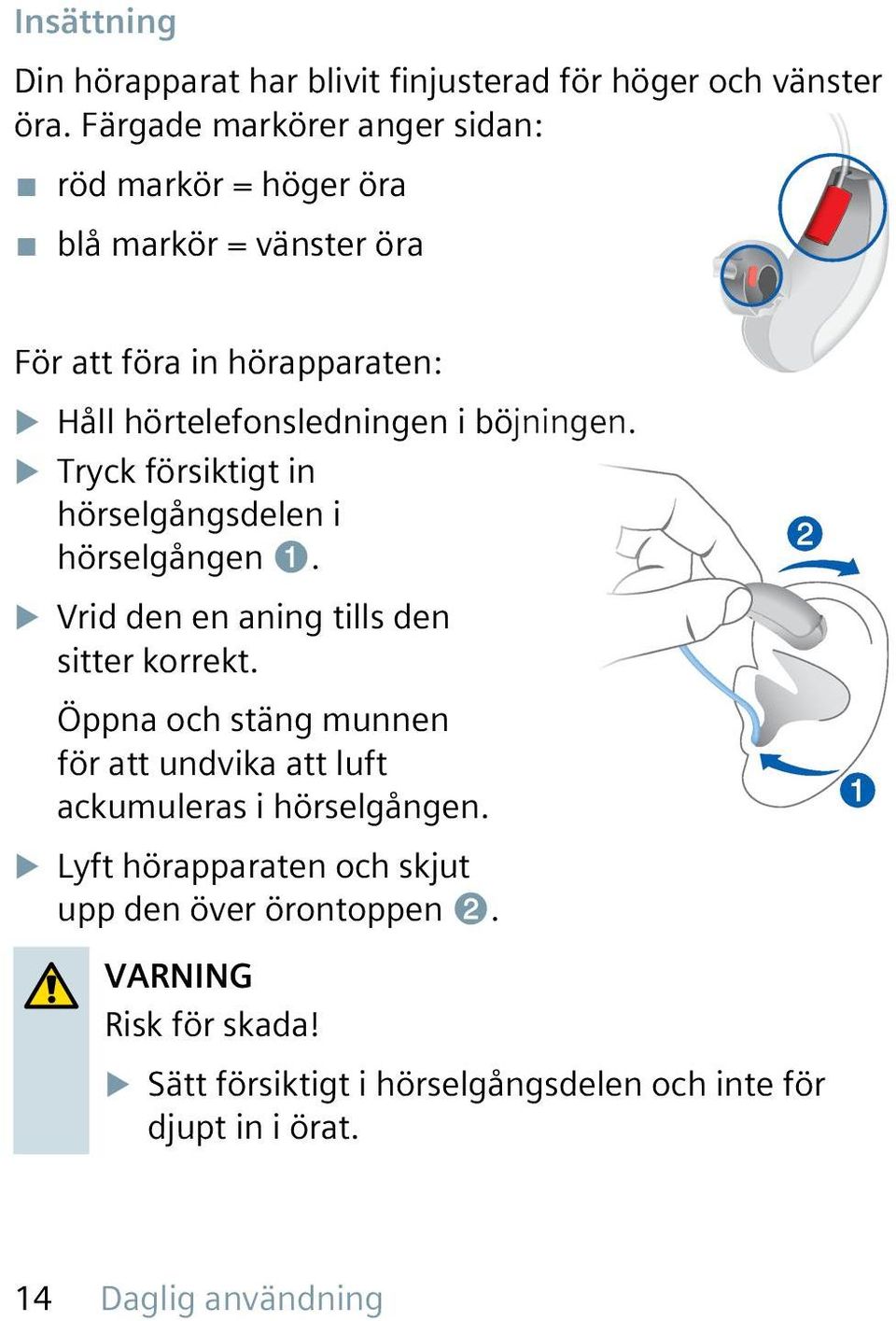 böjningen. u Tryck försiktigt in hörselgångsdelen i hörselgången ➊. u Vrid den en aning tills den sitter korrekt.