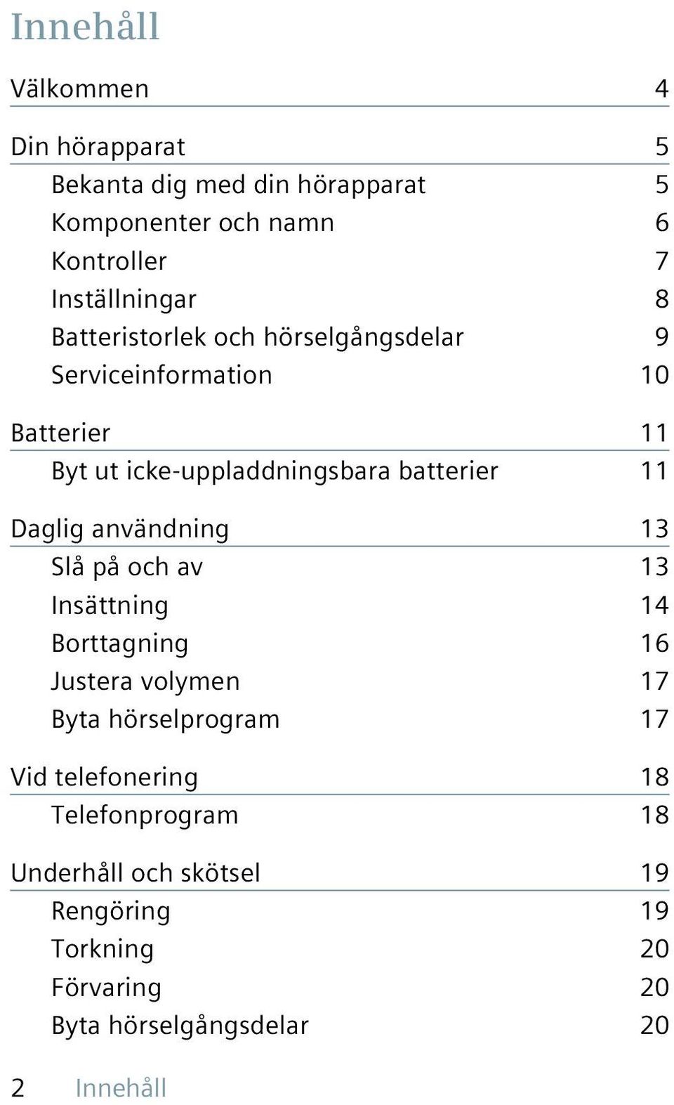 Daglig användning 13 Slå på och av 13 Insättning 14 Borttagning 16 Justera volymen 17 Byta hörselprogram 17 Vid