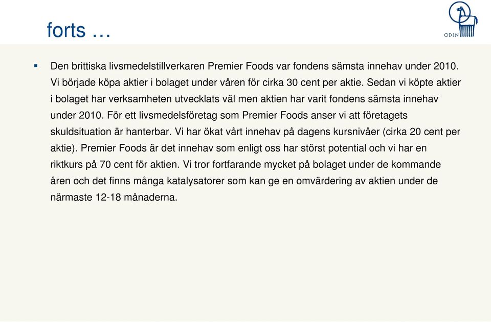 För ett livsmedelsföretag som Premier Foods anser vi att företagets skuldsituation är hanterbar. Vi har ökat vårt innehav på dagens kursnivåer (cirka 20 cent per aktie).