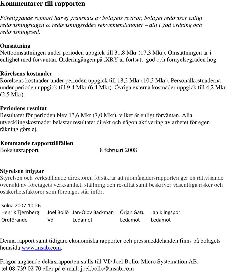 Rörelsens kostnader Rörelsens kostnader under perioden uppgick till 18,2 Mkr (10,3 Mkr). Personalkostnaderna under perioden uppgick till 9,4 Mkr (6,4 Mkr).