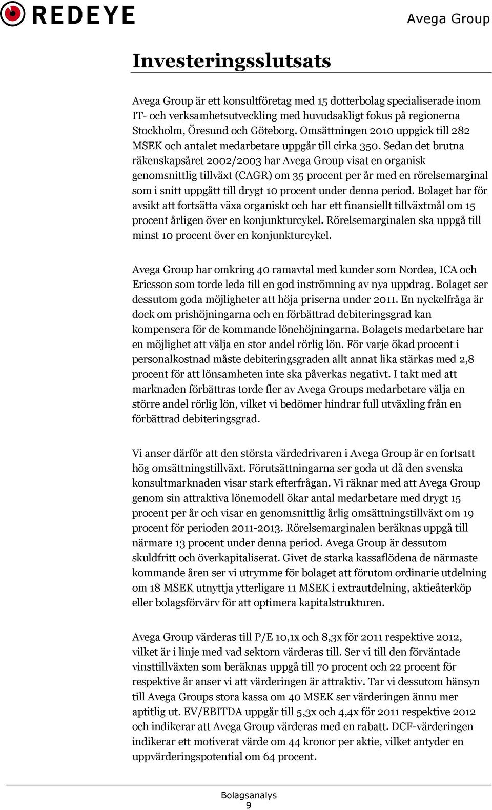 Sedan det brutna räkenskapsåret 2002/2003 har Avega Group visat en organisk genomsnittlig tillväxt (CAGR) om 35 procent per år med en rörelsemarginal som i snitt uppgått till drygt 10 procent under