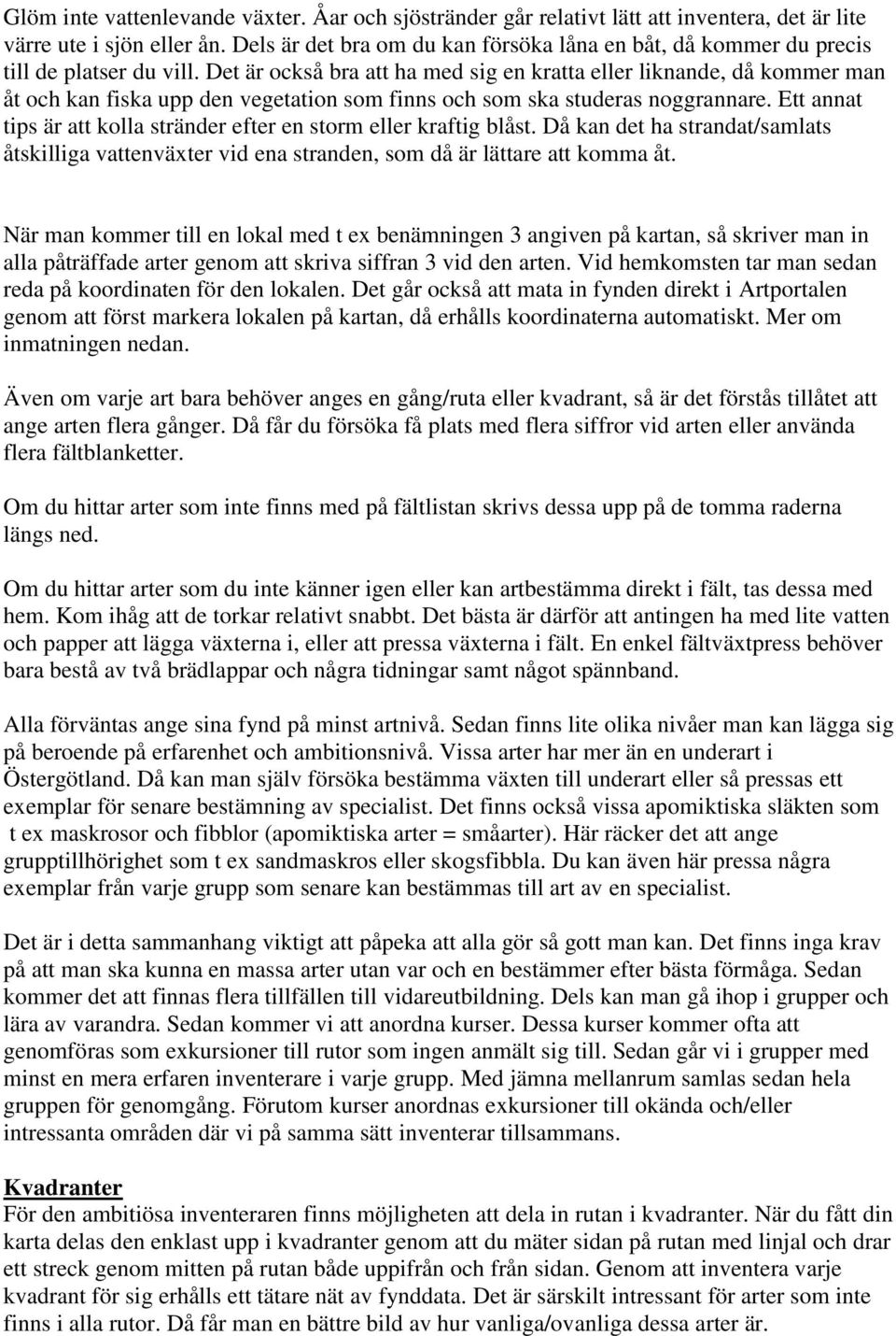 Det är också bra att ha med sig en kratta eller liknande, då kommer man åt och kan fiska upp den vegetation som finns och som ska studeras noggrannare.