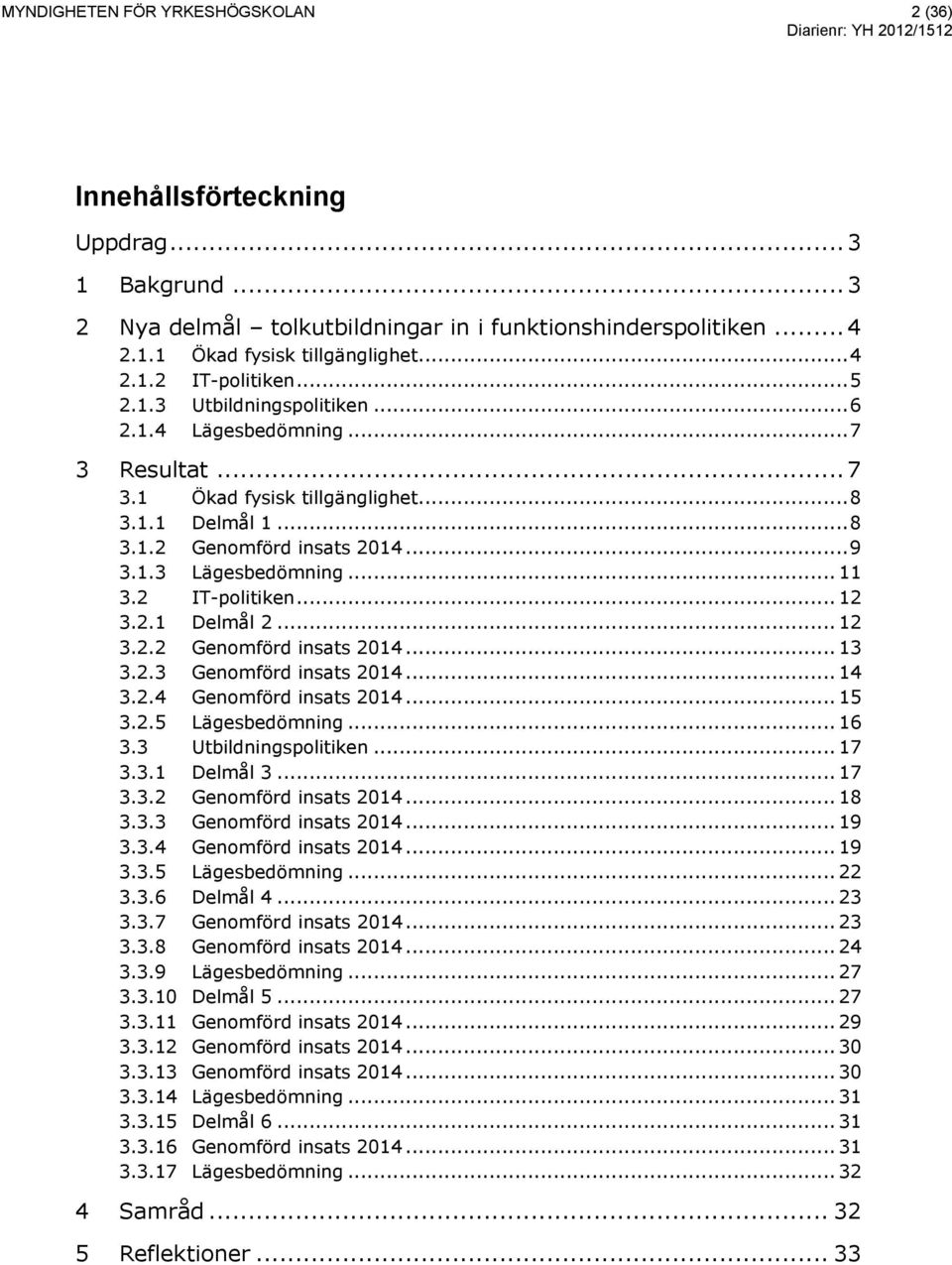 2 IT-politiken... 12 3.2.1 Delmål 2... 12 3.2.2 Genomförd insats 2014... 13 3.2.3 Genomförd insats 2014... 14 3.2.4 Genomförd insats 2014... 15 3.2.5 Lägesbedömning... 16 3.3 Utbildningspolitiken.