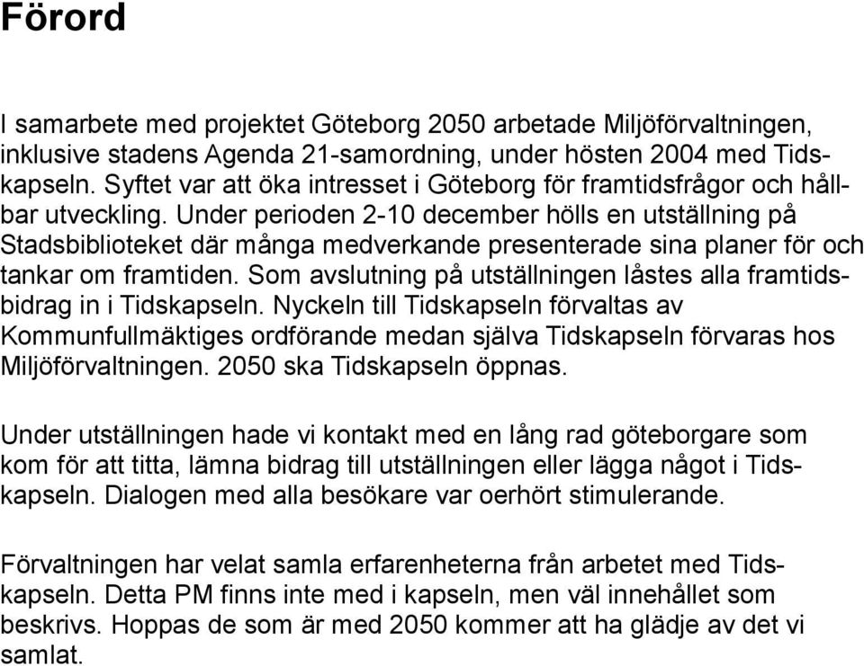 Under perioden 2-10 december hölls en utställning på Stadsbiblioteket där många medverkande presenterade sina planer för och tankar om framtiden.