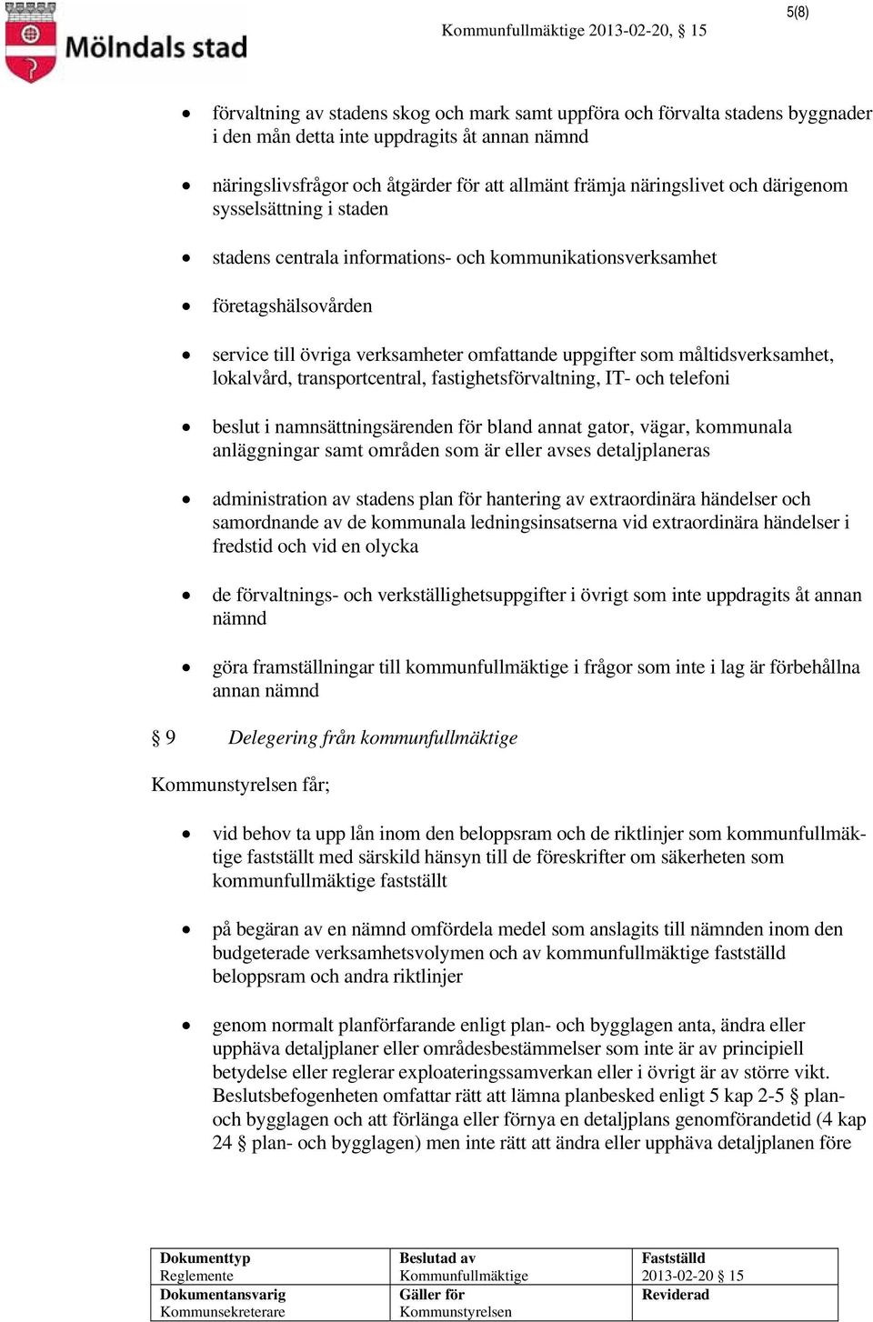 lokalvård, transportcentral, fastighetsförvaltning, IT- och telefoni beslut i namnsättningsärenden för bland annat gator, vägar, kommunala anläggningar samt områden som är eller avses detaljplaneras