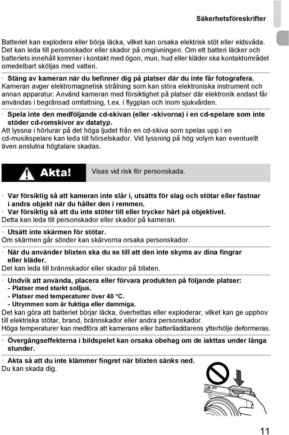 Stäng av kameran när du befinner dig på platser där du inte får fotografera. Kameran avger elektromagnetisk strålning som kan störa elektroniska instrument och annan apparatur.