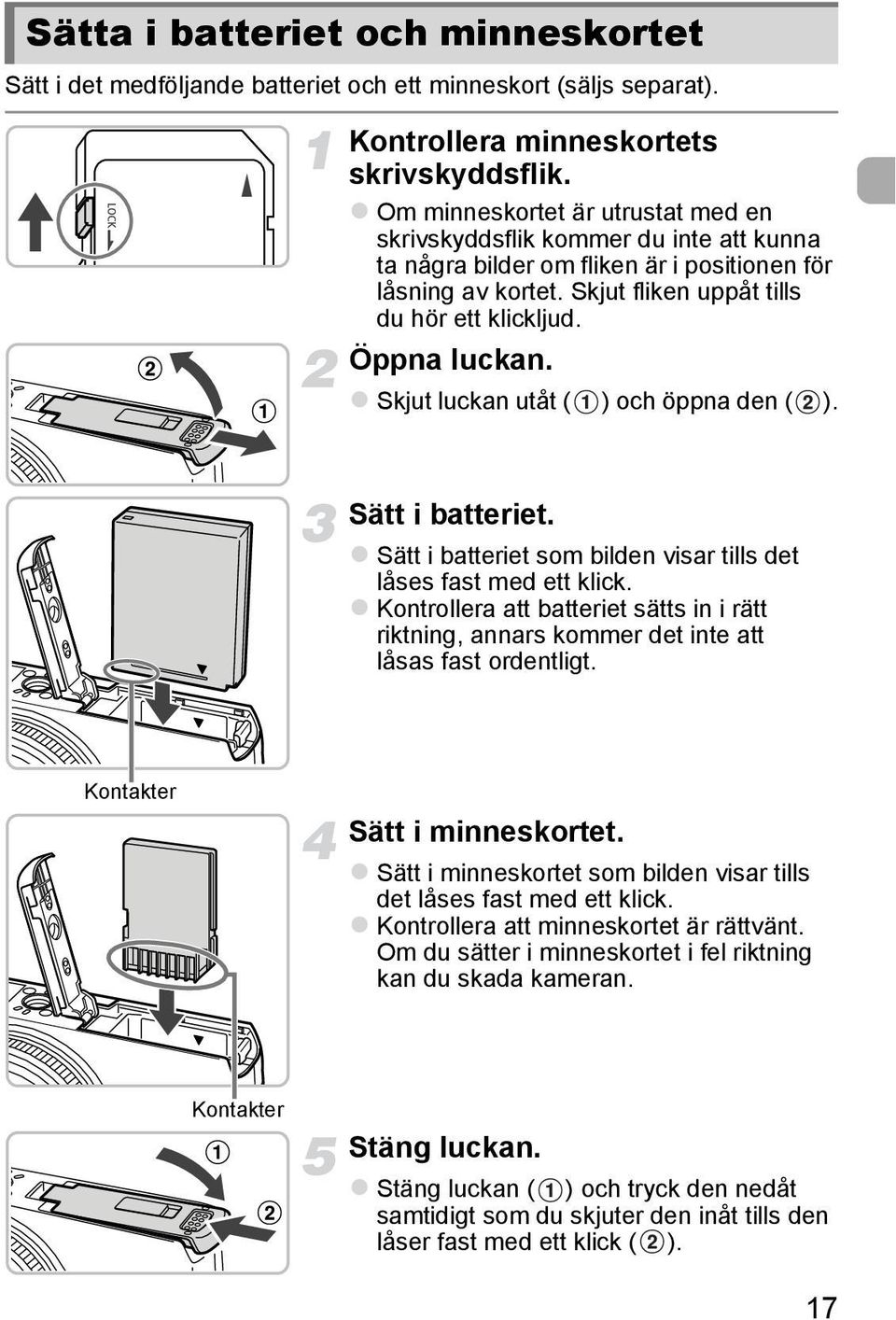 Öppna luckan. Skjut luckan utåt ( ) och öppna den ( ). Sätt i batteriet. Sätt i batteriet som bilden visar tills det låses fast med ett klick.