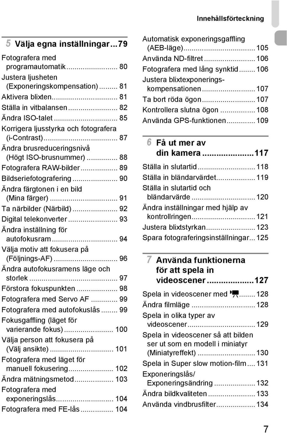 .. 90 Ändra färgtonen i en bild (Mina färger)... 91 Ta närbilder (Närbild)... 92 Digital telekonverter... 93 Ändra inställning för autofokusram... 94 Välja motiv att fokusera på (Följnings-AF).