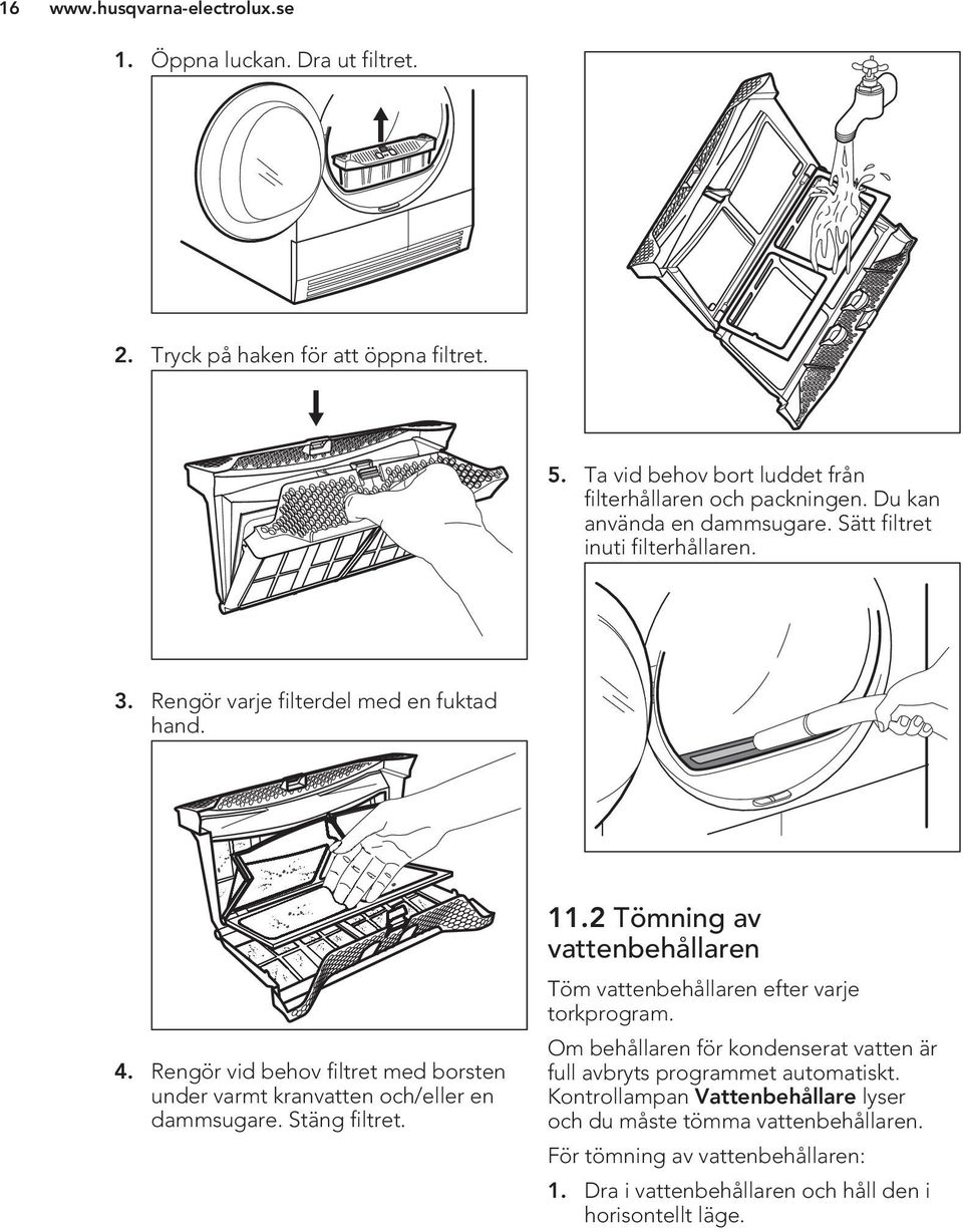 2 Tömning av vattenbehållaren Töm vattenbehållaren efter varje torkprogram. 4. Rengör vid behov filtret med borsten under varmt kranvatten och/eller en dammsugare.