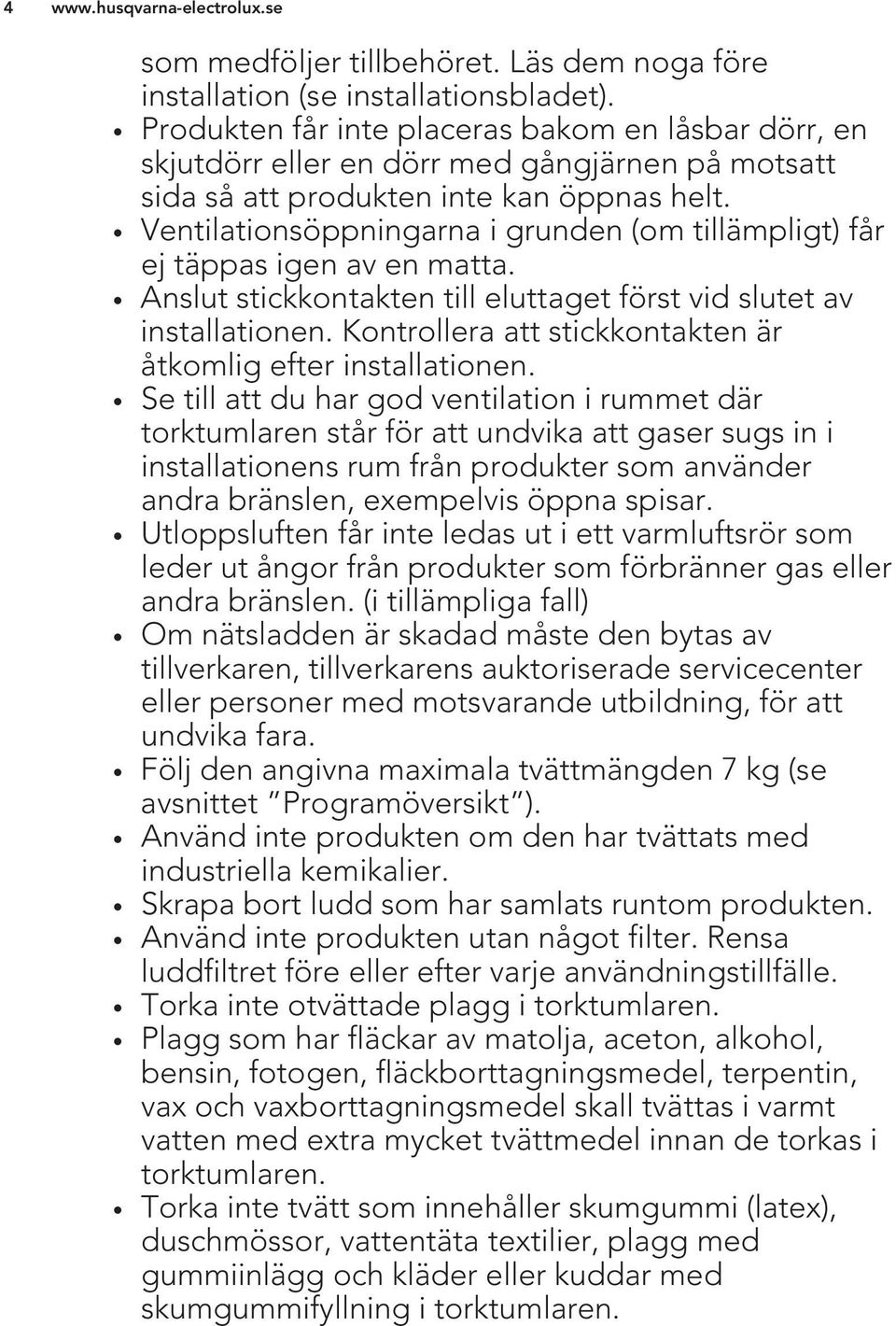 Ventilationsöppningarna i grunden (om tillämpligt) får ej täppas igen av en matta. Anslut stickkontakten till eluttaget först vid slutet av installationen.