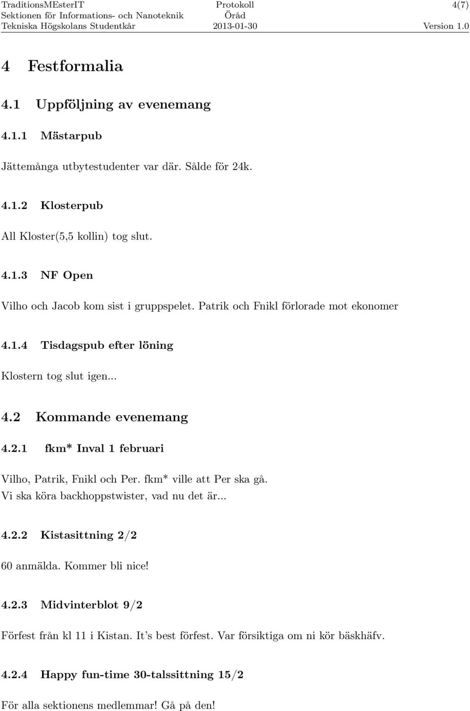 fkm* ville att Per ska gå. Vi ska köra backhoppstwister, vad nu det är... 4.2.2 Kistasittning 2/2 60 anmälda. Kommer bli nice! 4.2.3 Midvinterblot 9/2 Förfest från kl 11 i Kistan.