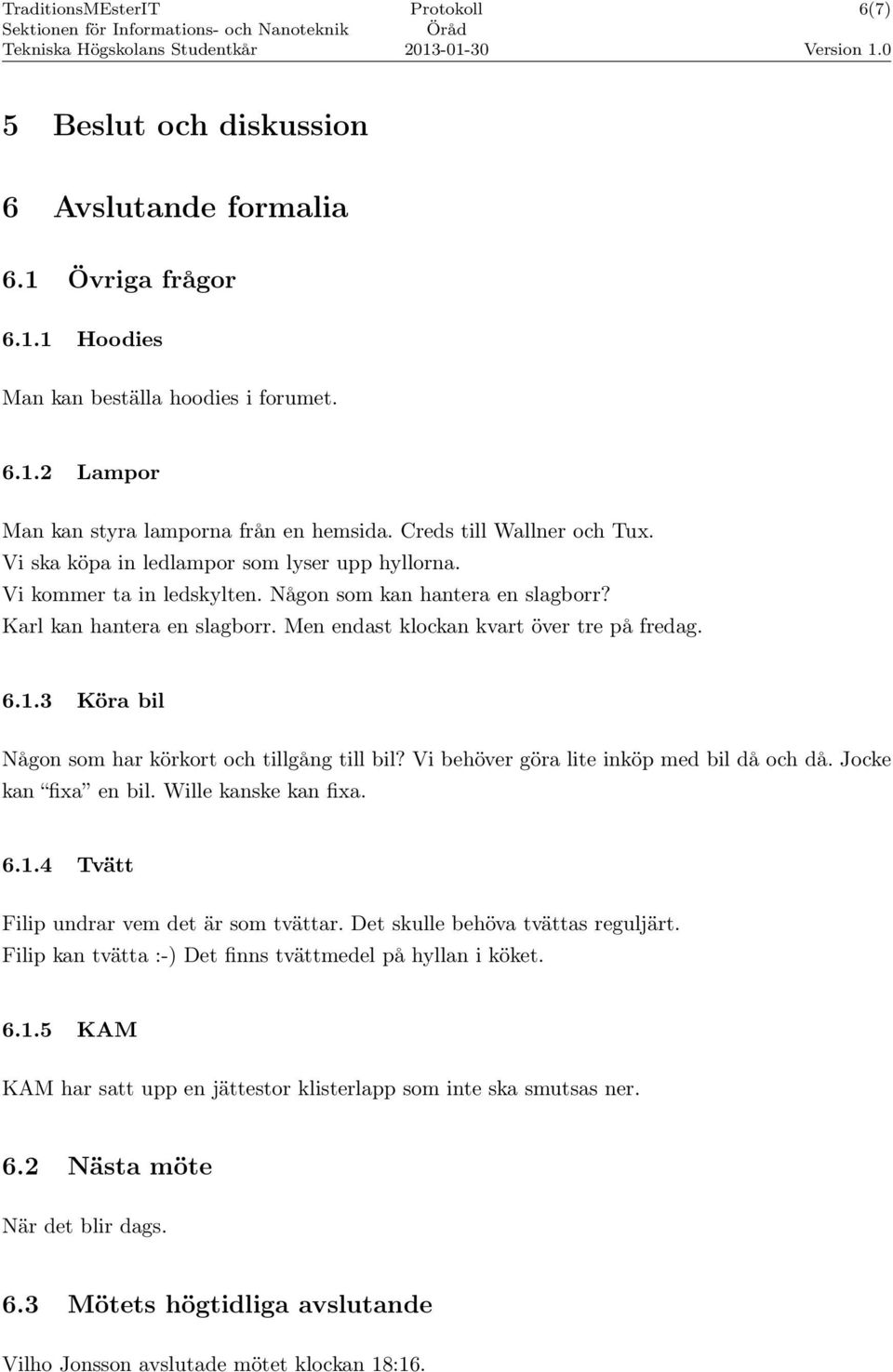 3 Köra bil Någon som har körkort och tillgång till bil? Vi behöver göra lite inköp med bil då och då. Jocke kan fixa en bil. Wille kanske kan fixa. 6.1.4 Tvätt Filip undrar vem det är som tvättar.