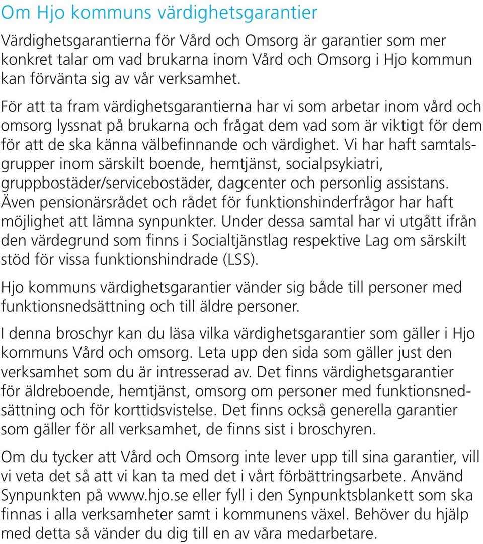 Vi har haft samtalsgrupper inom särskilt boende, hemtjänst, socialpsykiatri, gruppbostäder/servicebostäder, dagcenter och personlig assistans.