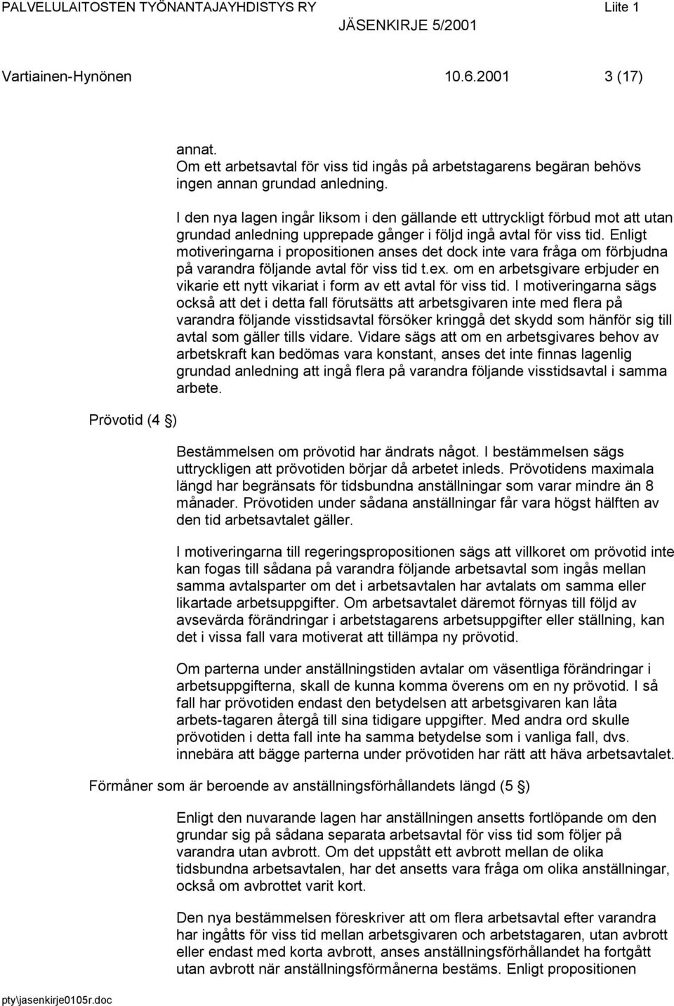 Enligt motiveringarna i propositionen anses det dock inte vara fråga om förbjudna på varandra följande avtal för viss tid t.ex.