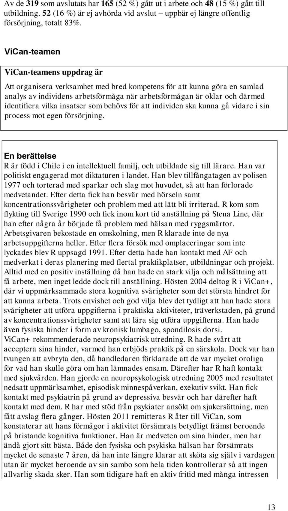 vilka insatser som behövs för att individen ska kunna gå vidare i sin process mot egen försörjning. En berättelse R är född i Chile i en intellektuell familj, och utbildade sig till lärare.