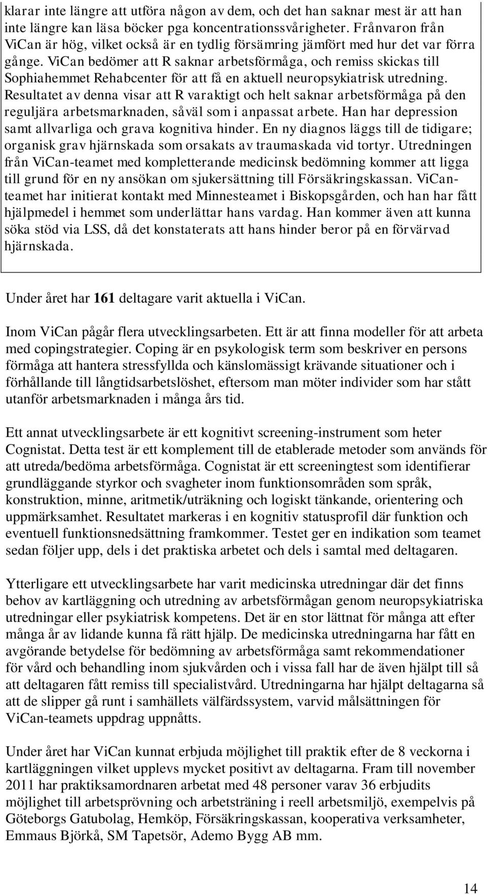 ViCan bedömer att R saknar arbetsförmåga, och remiss skickas till Sophiahemmet Rehabcenter för att få en aktuell neuropsykiatrisk utredning.