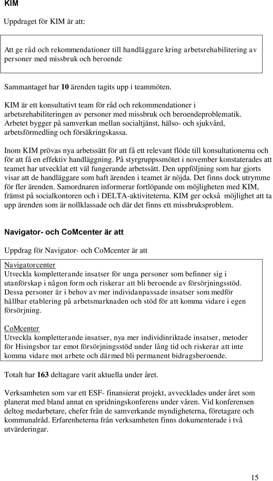 Arbetet bygger på samverkan mellan socialtjänst, hälso- och sjukvård, arbetsförmedling och försäkringskassa.