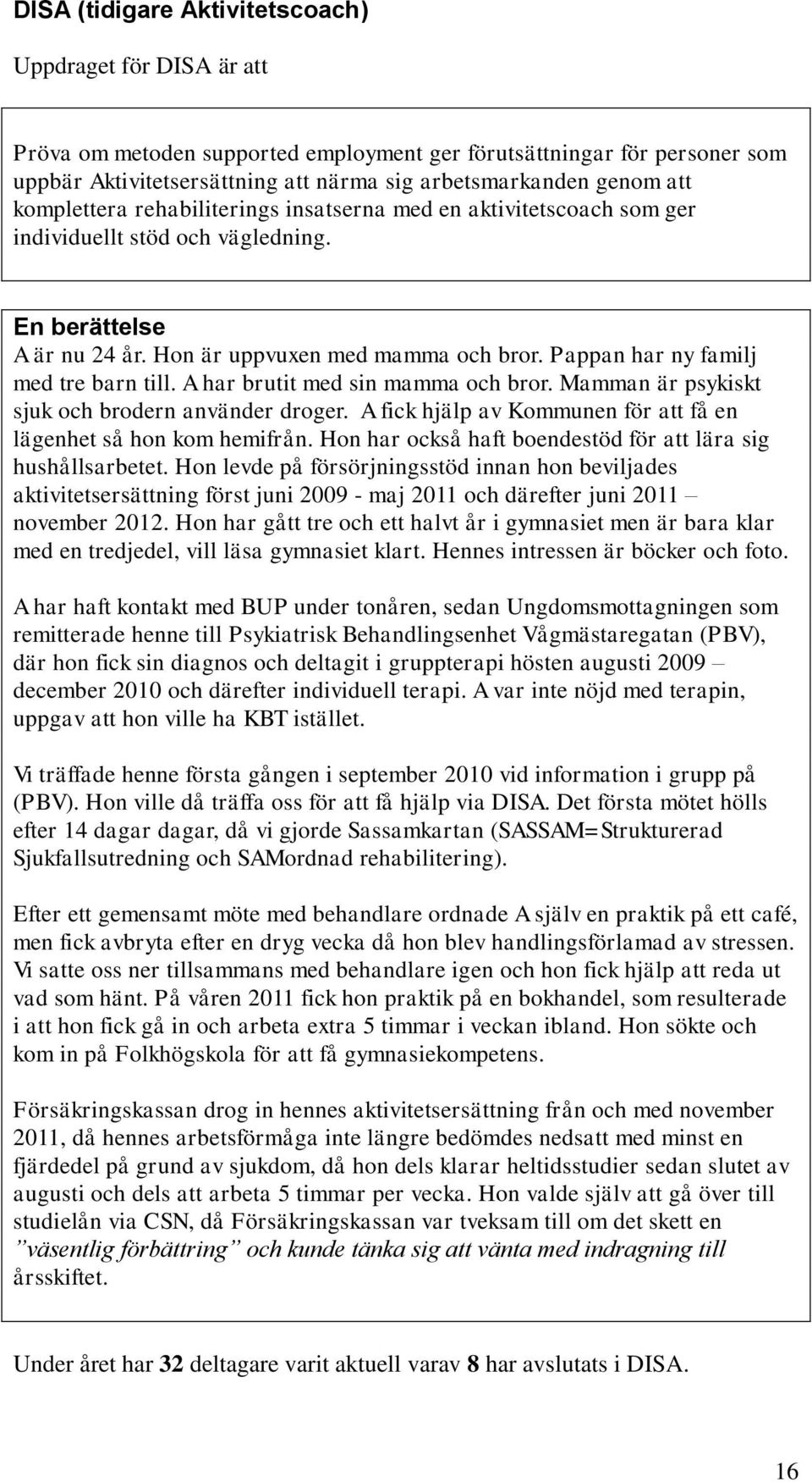 Pappan har ny familj med tre barn till. A har brutit med sin mamma och bror. Mamman är psykiskt sjuk och brodern använder droger. A fick hjälp av Kommunen för att få en lägenhet så hon kom hemifrån.