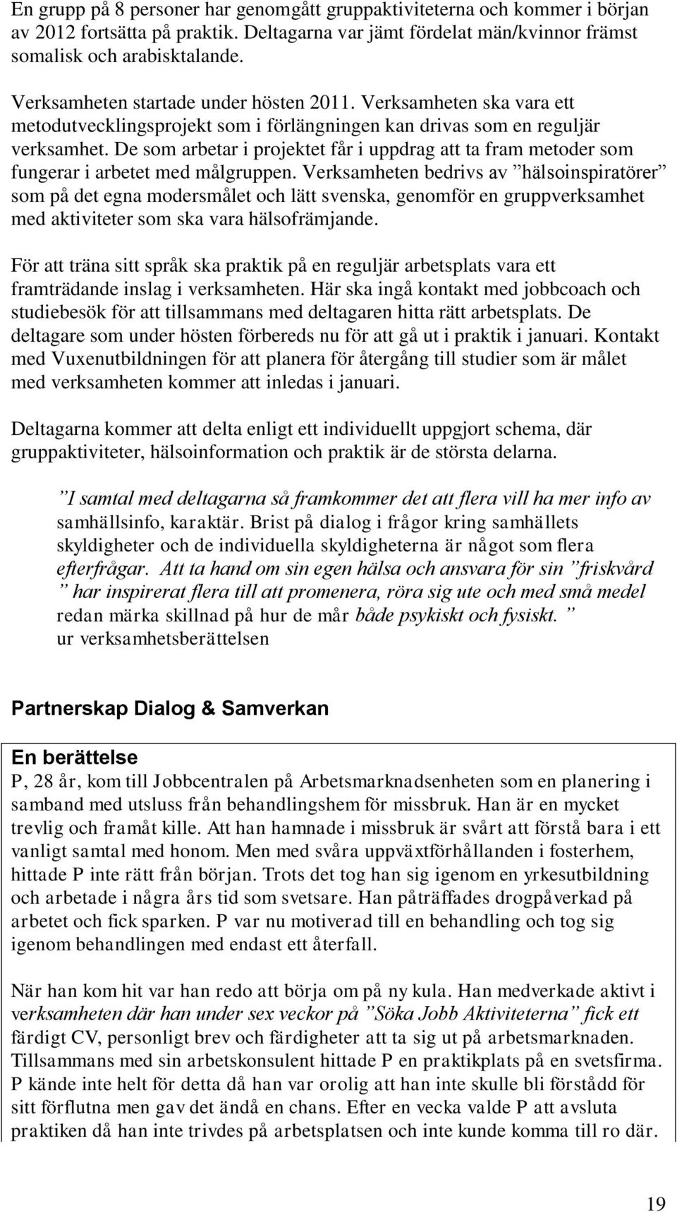 De som arbetar i projektet får i uppdrag att ta fram metoder som fungerar i arbetet med målgruppen.