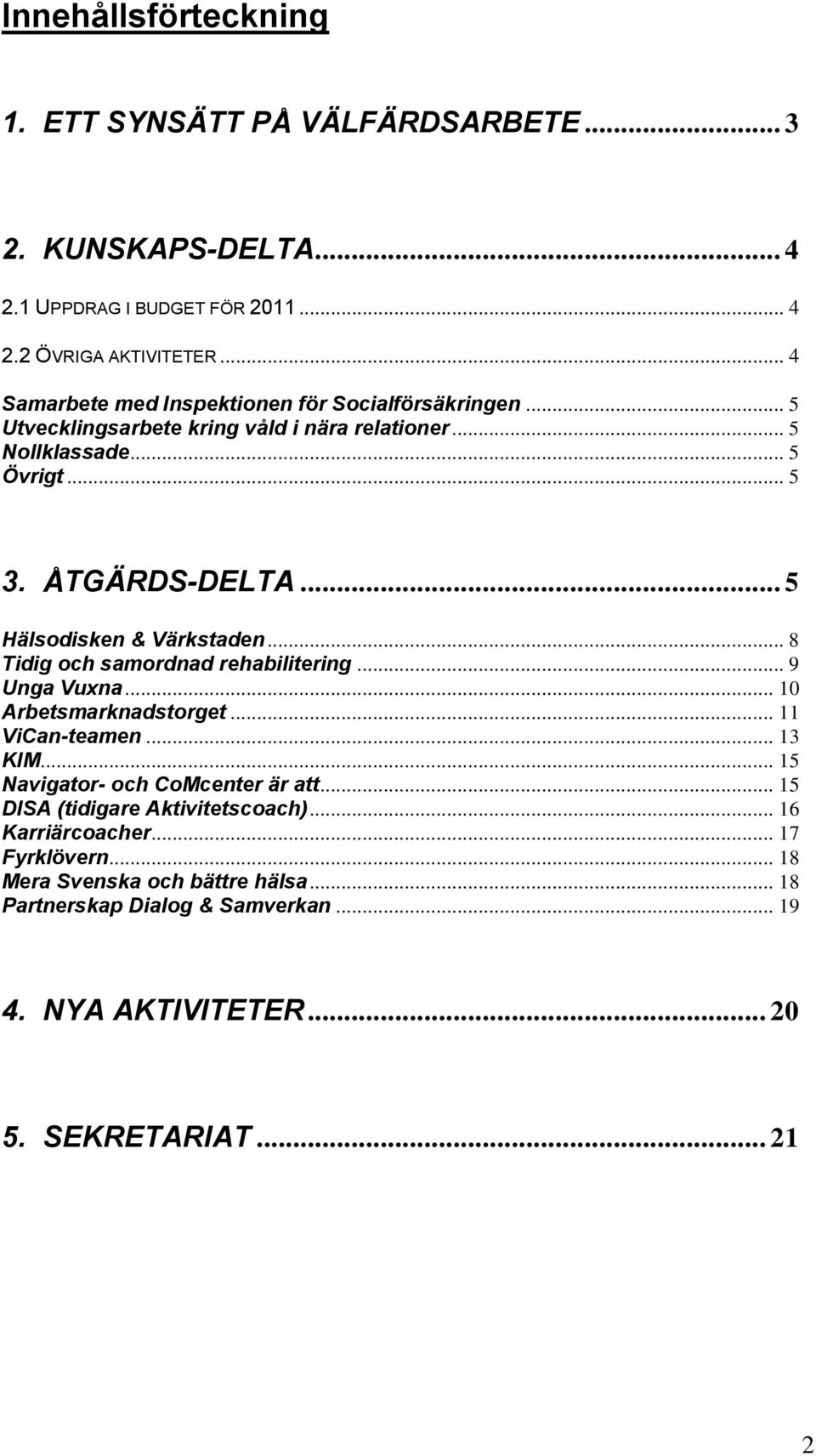 .. 5 Hälsodisken & Värkstaden... 8 Tidig och samordnad rehabilitering... 9 Unga Vuxna... 10 Arbetsmarknadstorget... 11 ViCan-teamen... 13 KIM.