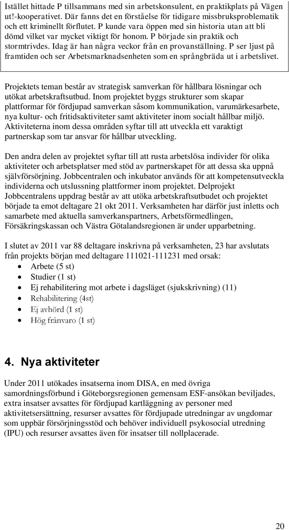 P ser ljust på framtiden och ser Arbetsmarknadsenheten som en språngbräda ut i arbetslivet. Projektets teman består av strategisk samverkan för hållbara lösningar och utökat arbetskraftsutbud.