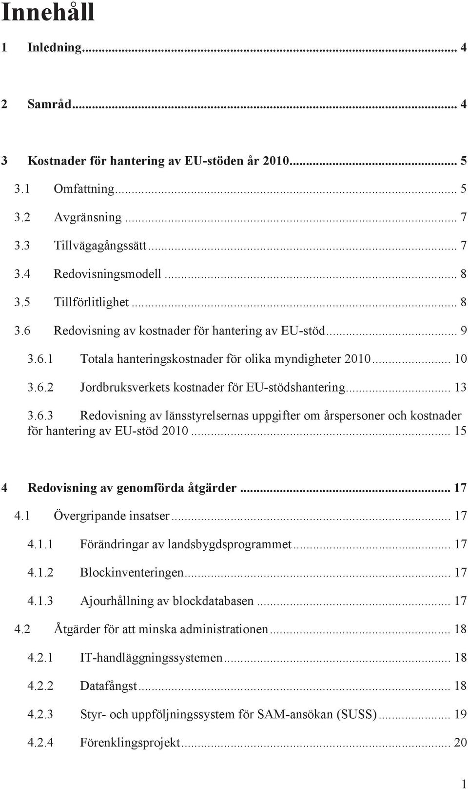 .. 13 3.6.3 Redovisning av länsstyrelsernas uppgifter om årspersoner och kostnader för hantering av EU-stöd 2010... 15 4 Redovisning av genomförda åtgärder... 17 4.1 Övergripande insatser... 17 4.1.1 Förändringar av landsbygdsprogrammet.