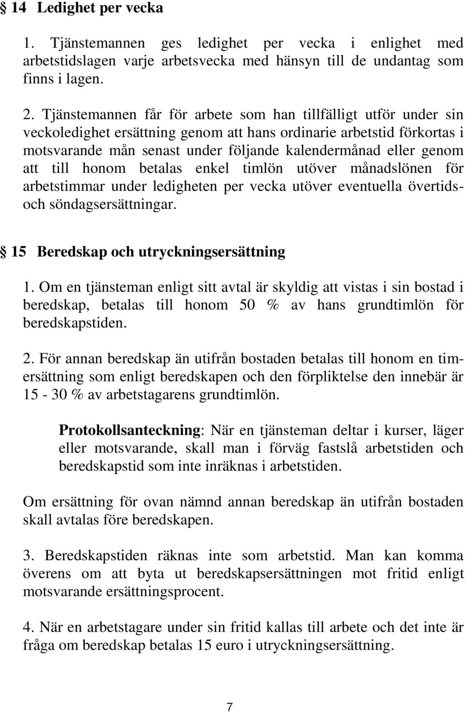 genom att till honom betalas enkel timlön utöver månadslönen för arbetstimmar under ledigheten per vecka utöver eventuella övertidsoch söndagsersättningar. 15 Beredskap och utryckningsersättning 1.