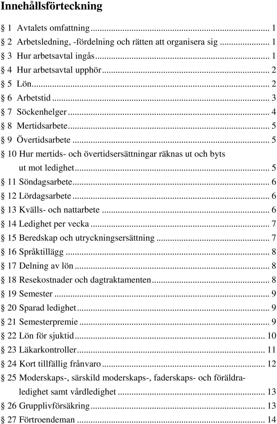.. 6 13 Kvälls- och nattarbete... 6 14 Ledighet per vecka... 7 15 Beredskap och utryckningsersättning... 7 16 Språktillägg... 8 17 Delning av lön... 8 18 Resekostnader och dagtraktamenten.
