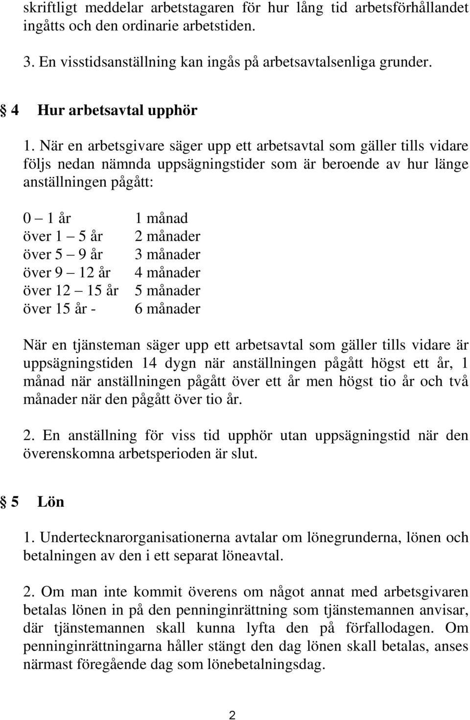 När en arbetsgivare säger upp ett arbetsavtal som gäller tills vidare följs nedan nämnda uppsägningstider som är beroende av hur länge anställningen pågått: 0 1 år 1 månad över 1 5 år 2 månader över