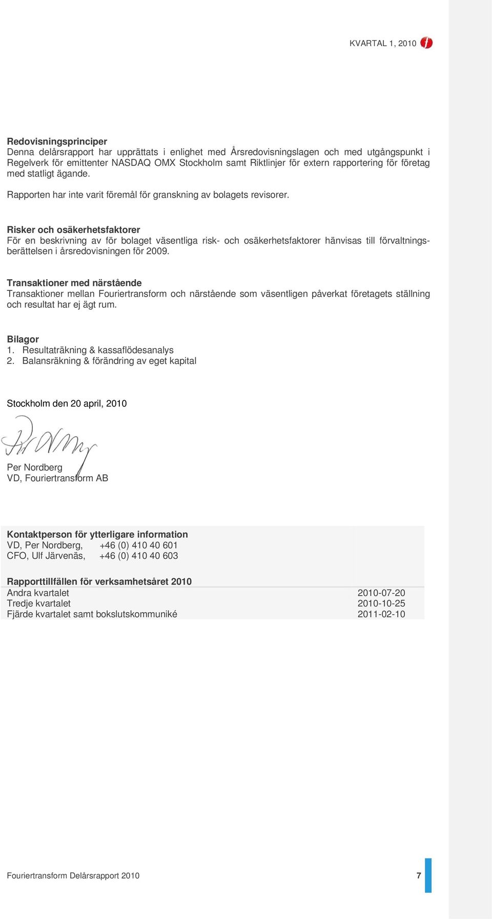 Risker och osäkerhetsfaktorer För en beskrivning av för bolaget väsentliga risk- och osäkerhetsfaktorer hänvisas till förvaltningsberättelsen i årsredovisningen för 2009.