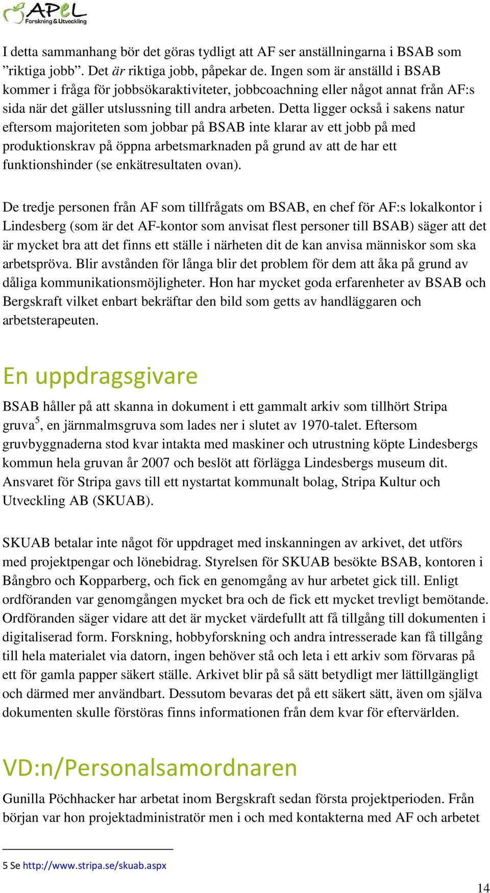 Detta ligger också i sakens natur eftersom majoriteten som jobbar på BSAB inte klarar av ett jobb på med produktionskrav på öppna arbetsmarknaden på grund av att de har ett funktionshinder (se