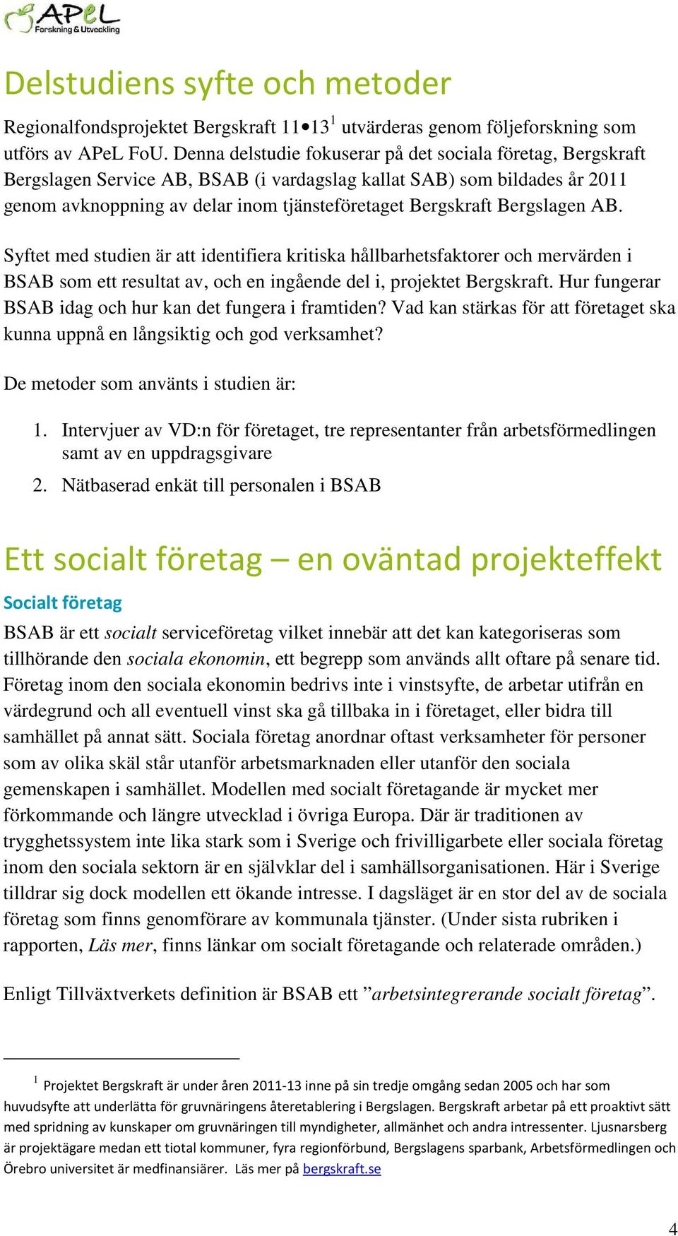 Bergslagen AB. Syftet med studien är att identifiera kritiska hållbarhetsfaktorer och mervärden i BSAB som ett resultat av, och en ingående del i, projektet Bergskraft.