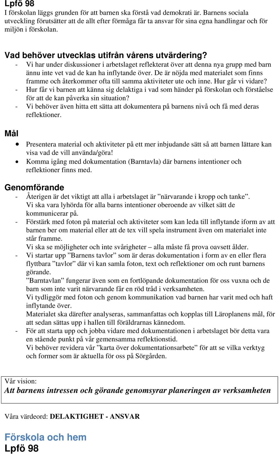 - Vi har under diskussioner i arbetslaget reflekterat över att denna nya grupp med barn ännu inte vet vad de kan ha inflytande över.