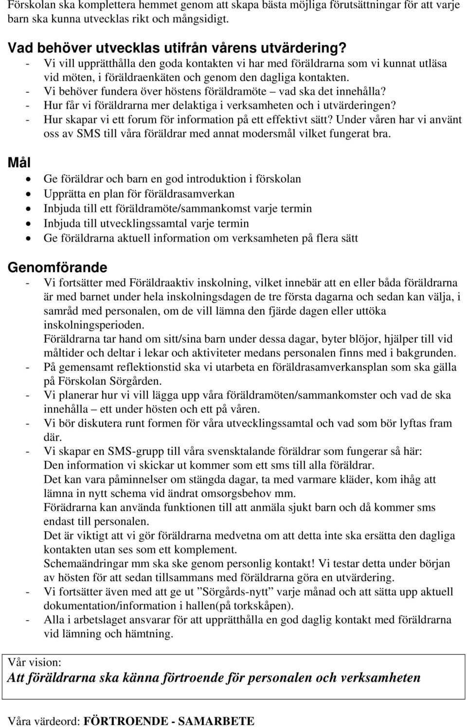 - Vi behöver fundera över höstens föräldramöte vad ska det innehålla? - Hur får vi föräldrarna mer delaktiga i verksamheten och i utvärderingen?