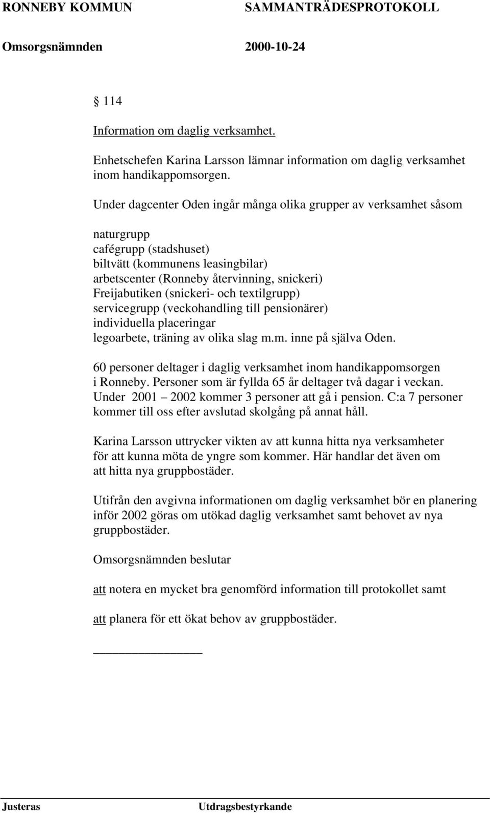 (snickeri- och textilgrupp) servicegrupp (veckohandling till pensionärer) individuella placeringar legoarbete, träning av olika slag m.m. inne på själva Oden.
