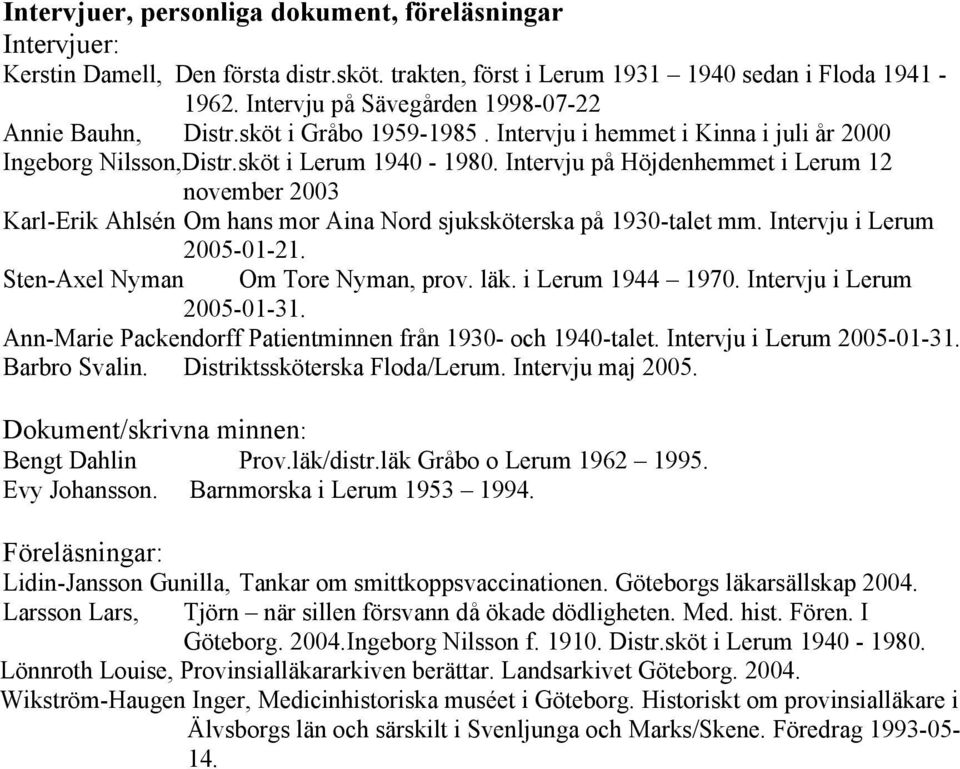 Intervju på Höjdenhemmet i Lerum 12 november 2003 Karl-Erik Ahlsén Om hans mor Aina Nord sjuksköterska på 1930-talet mm. Intervju i Lerum 2005-01-21. Sten-Axel Nyman Om Tore Nyman, prov. läk.