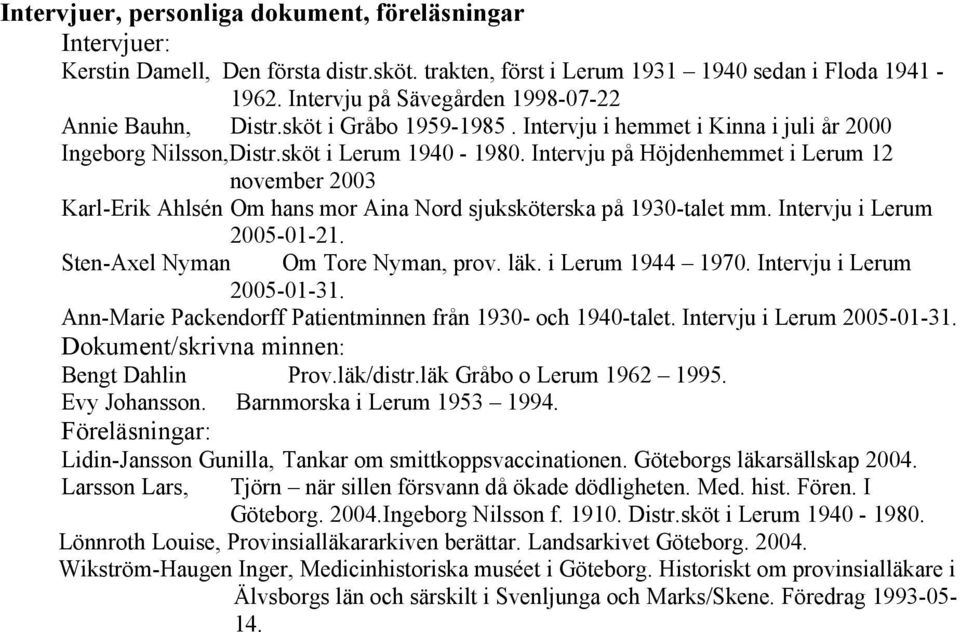 Intervju på Höjdenhemmet i Lerum 12 november 2003 Karl-Erik Ahlsén Om hans mor Aina Nord sjuksköterska på 1930-talet mm. Intervju i Lerum 2005-01-21. Sten-Axel Nyman Om Tore Nyman, prov. läk.