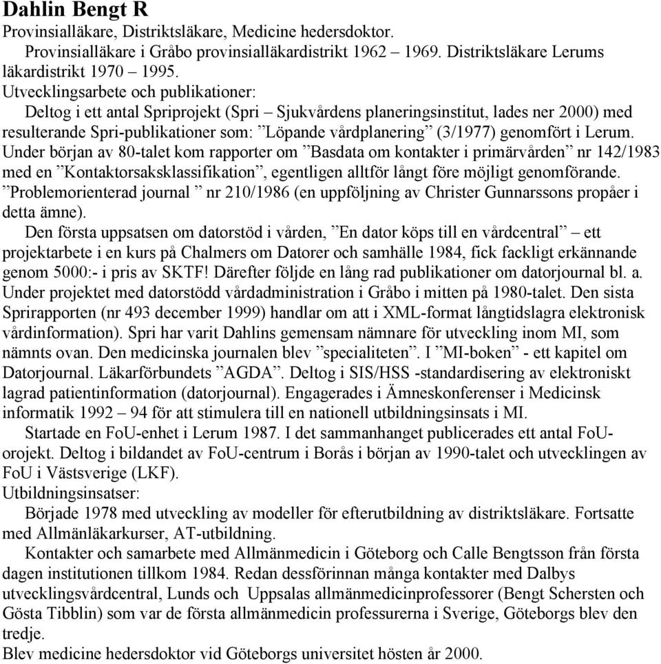 genomfört i Lerum. Under början av 80-talet kom rapporter om Basdata om kontakter i primärvården nr 142/1983 med en Kontaktorsaksklassifikation, egentligen alltför långt före möjligt genomförande.