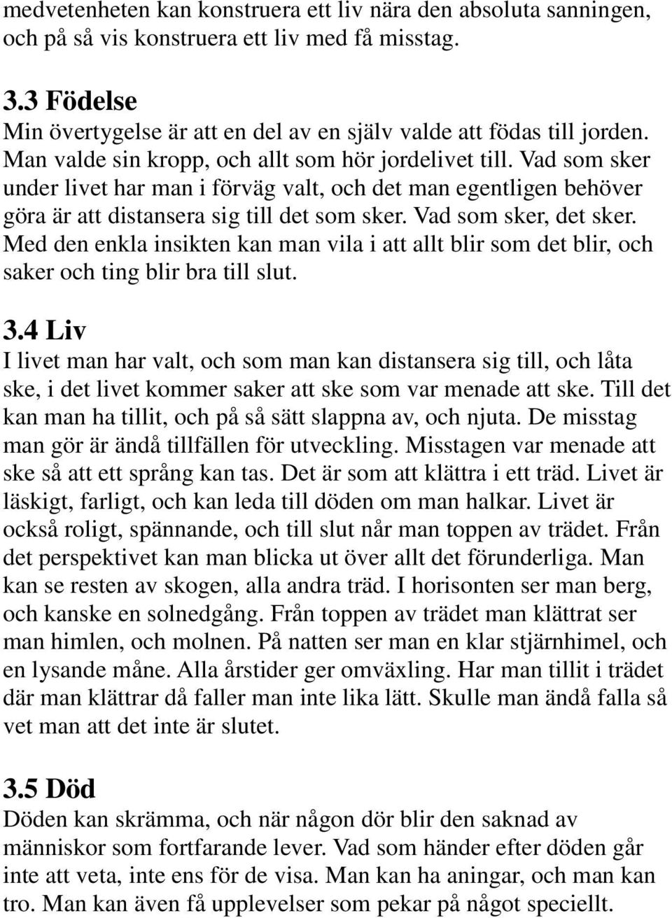 Vad som sker, det sker. Med den enkla insikten kan man vila i att allt blir som det blir, och saker och ting blir bra till slut. 3.