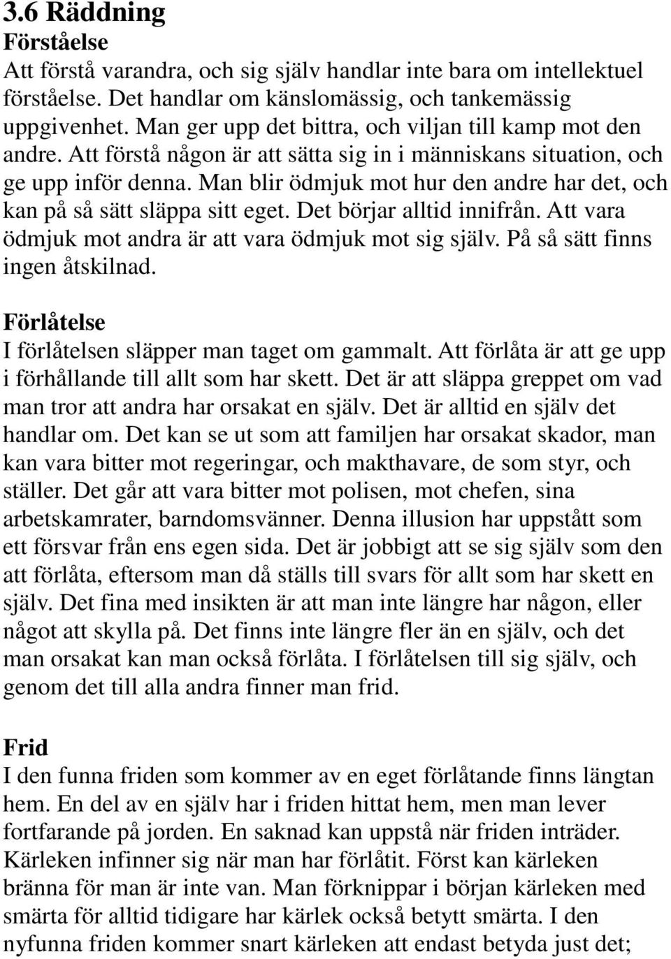 Man blir ödmjuk mot hur den andre har det, och kan på så sätt släppa sitt eget. Det börjar alltid innifrån. Att vara ödmjuk mot andra är att vara ödmjuk mot sig själv.