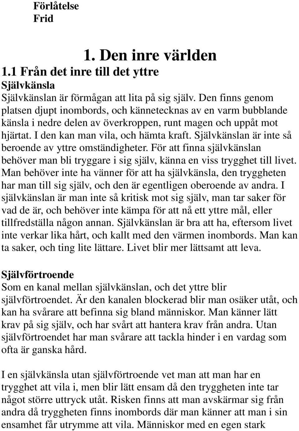 Självkänslan är inte så beroende av yttre omständigheter. För att finna självkänslan behöver man bli tryggare i sig själv, känna en viss trygghet till livet.