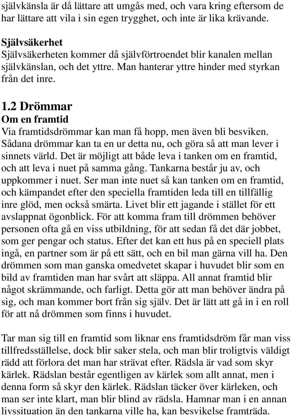 2 Drömmar Om en framtid Via framtidsdrömmar kan man få hopp, men även bli besviken. Sådana drömmar kan ta en ur detta nu, och göra så att man lever i sinnets värld.