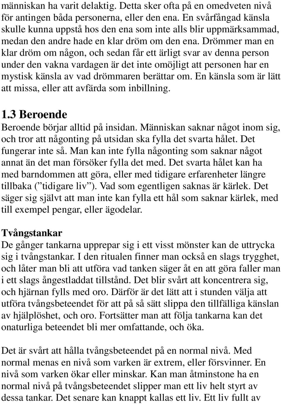 Drömmer man en klar dröm om någon, och sedan får ett ärligt svar av denna person under den vakna vardagen är det inte omöjligt att personen har en mystisk känsla av vad drömmaren berättar om.