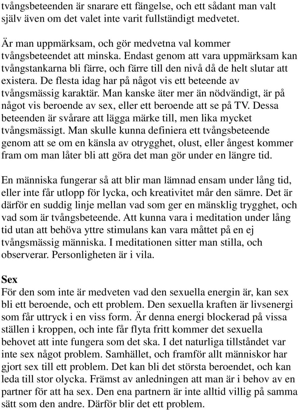 Man kanske äter mer än nödvändigt, är på något vis beroende av sex, eller ett beroende att se på TV. Dessa beteenden är svårare att lägga märke till, men lika mycket tvångsmässigt.
