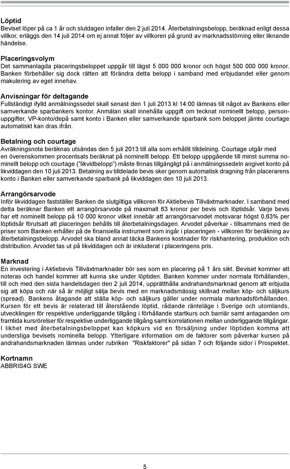 Placeringsvolym Det sammanlagda placeringsbeloppet uppgår till lägst 5 000 000 kronor och högst 500 000 000 kronor.