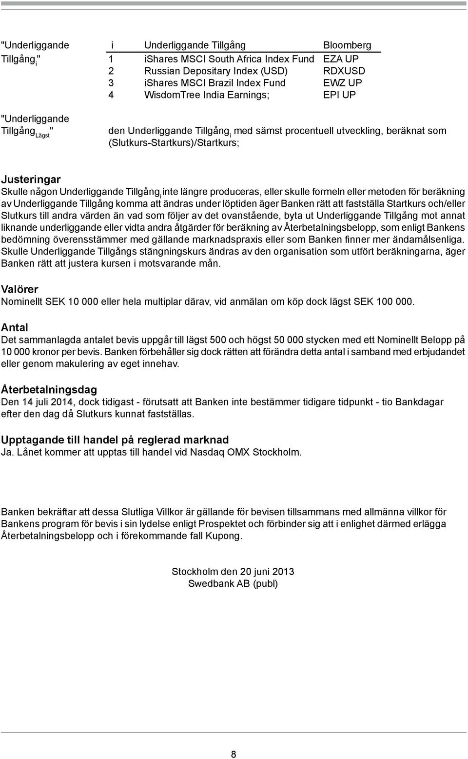 Underliggande Tillgång i inte längre produceras, eller skulle formeln eller metoden för beräkning av Underliggande Tillgång komma att ändras under löptiden äger Banken rätt att fastställa Startkurs