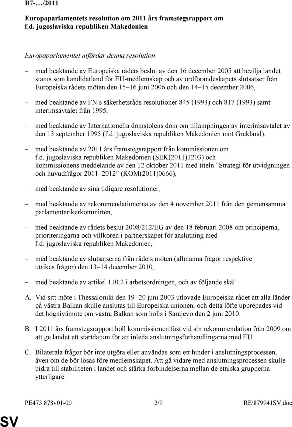 EU-medlemskap och av ordförandeskapets slutsatser från Europeiska rådets möten den 15 16 juni 2006 och den 14 15 december 2006, med beaktande av FN:s säkerhetsråds resolutioner 845 (1993) och 817