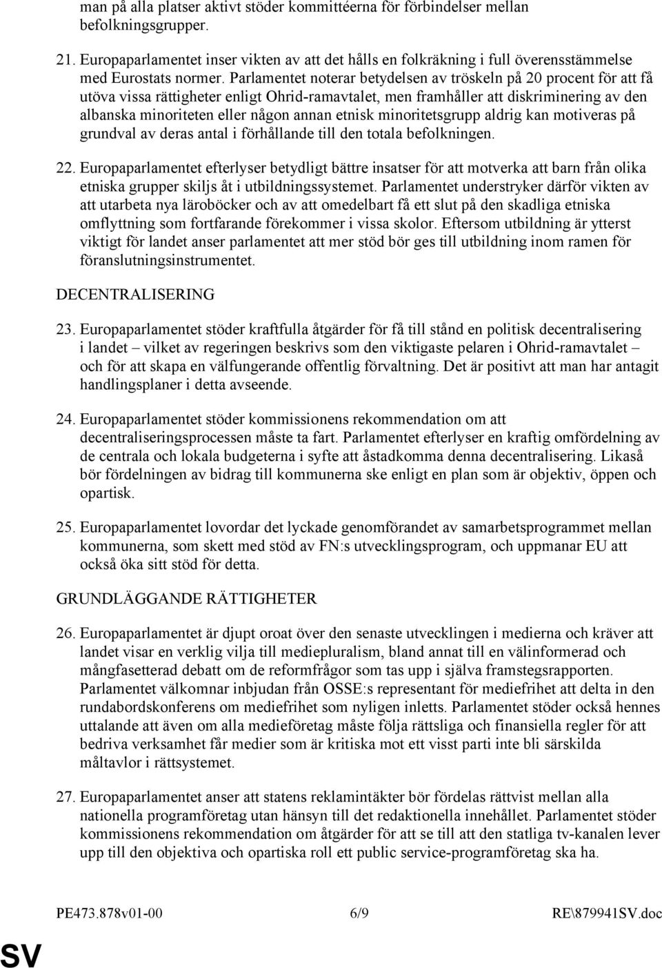 Parlamentet noterar betydelsen av tröskeln på 20 procent för att få utöva vissa rättigheter enligt Ohrid-ramavtalet, men framhåller att diskriminering av den albanska minoriteten eller någon annan