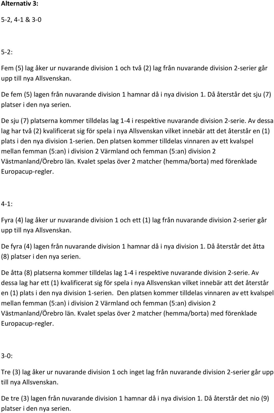 Av dessa lag har två (2) kvalificerat sig för spela i nya Allsvenskan vilket innebär att det återstår en (1) plats i den nya division 1-serien.
